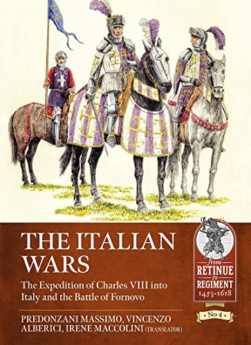The Italian Wars Volume 1: The Expedition of Charles VIII Into Italy and the Battle of Fornovo (From Retinue to Regiment, 1453-1618, 4, Band 4) von Helion & Company